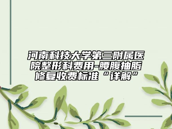 河南科技大学第三附属医院整形科费用-腰腹抽脂修复收费标准“详解”