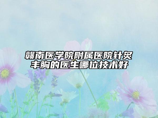 赣南医学院附属医院针炙丰胸的医生哪位技术好