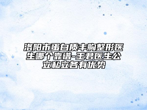 洛阳市蛋白质丰胸整形医生哪个靠谱-王君医生公立私立各有优势