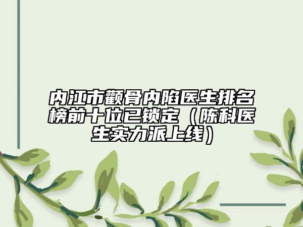 内江市颧骨内陷医生排名榜前十位已锁定（陈科医生实力派上线）