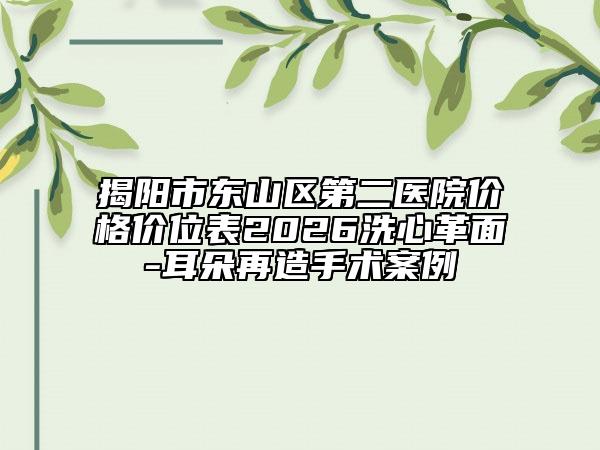 揭阳市东山区第二医院价格价位表2026洗心革面-耳朵再造手术案例