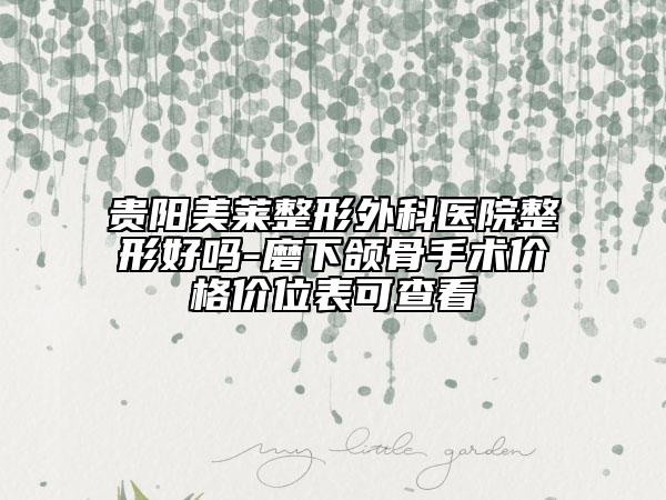 贵阳美莱整形外科医院整形好吗-磨下颌骨手术价格价位表可查看
