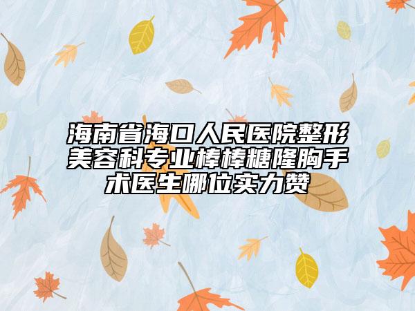 海南省海口人民医院整形美容科专业棒棒糖隆胸手术医生哪位实力赞