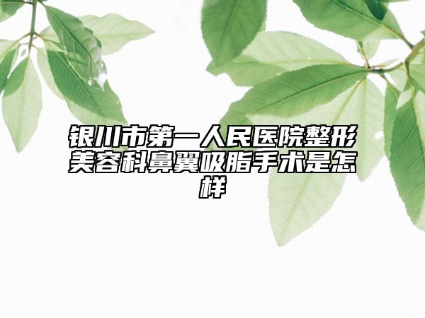 银川市第一人民医院整形美容科鼻翼吸脂手术是怎样
