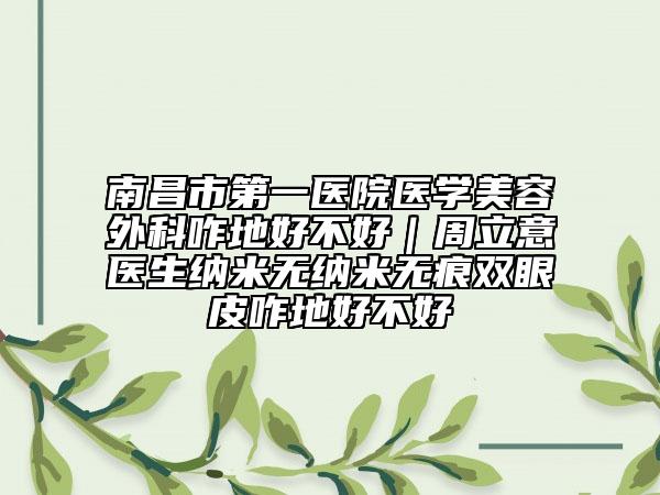 南昌市第一医院医学美容外科咋地好不好｜周立意医生纳米无纳米无痕双眼皮咋地好不好