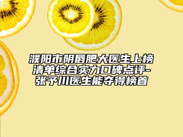 濮阳市阴唇肥大医生上榜清单综合实力口碑点评-张予川医生能夺得榜首