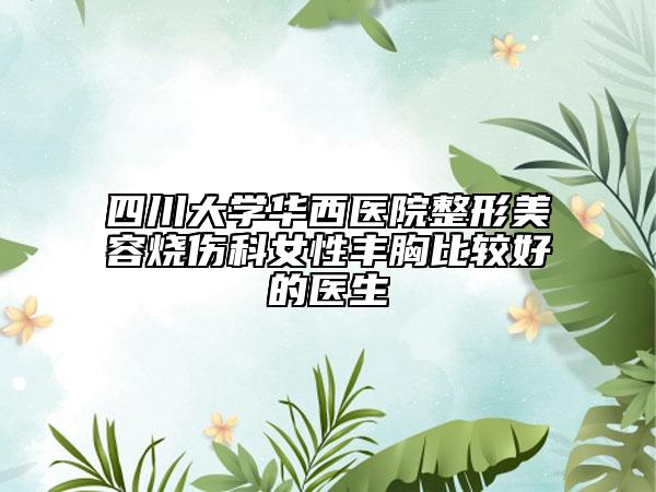 四川大学华西医院整形美容烧伤科女性丰胸比较好的医生