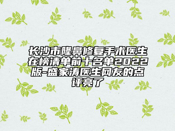 长沙市隆鼻修复手术医生在榜清单前十名单2022版-盛家涛医生网友的点评亮了