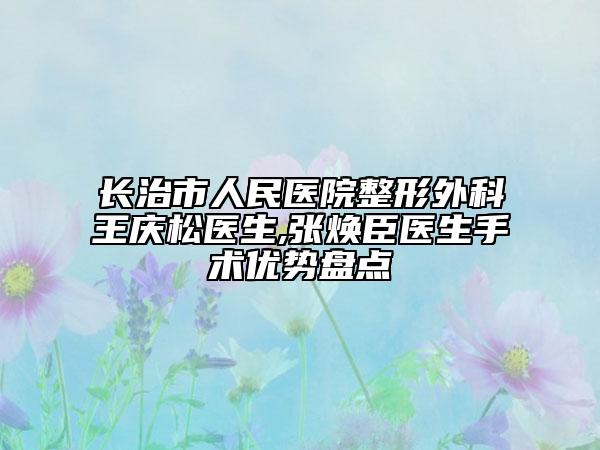 长治市人民医院整形外科王庆松医生,张焕臣医生手术优势盘点