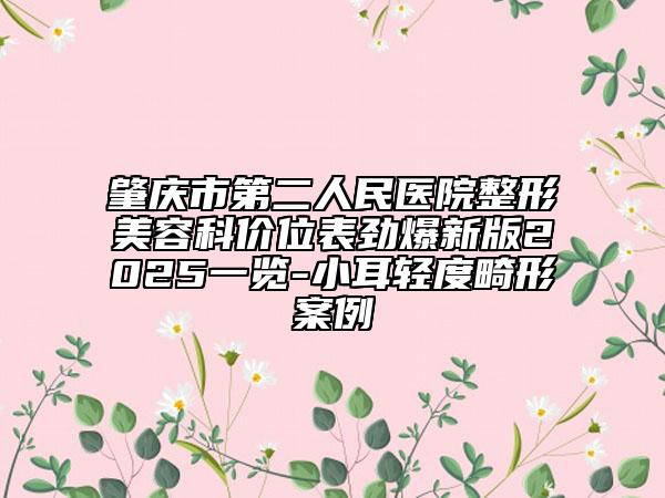 肇庆市第二人民医院整形美容科价位表劲爆新版2025一览-小耳轻度畸形案例