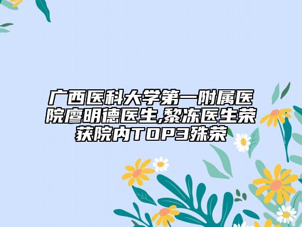 广西医科大学第一附属医院廖明德医生,黎冻医生荣获院内TOP3殊荣