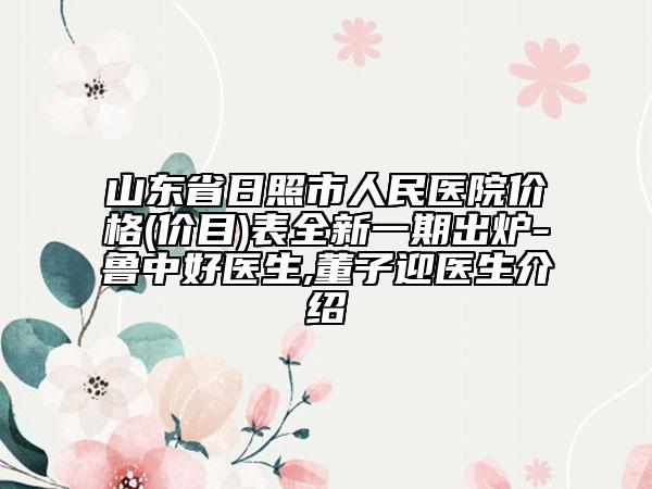 山东省日照市人民医院价格(价目)表全新一期出炉-鲁中好医生,董子迎医生介绍