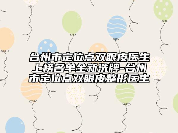 台州市定位点双眼皮医生上榜名单全新洗牌-台州市定位点双眼皮整形医生