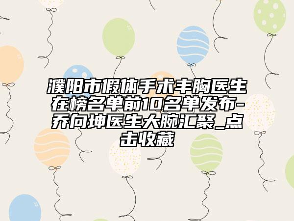 濮阳市假体手术丰胸医生在榜名单前10名单发布-乔向坤医生大腕汇聚_点击收藏