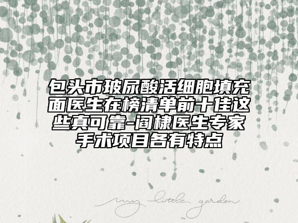 包头市玻尿酸活细胞填充面医生在榜清单前十佳这些真可靠-阎棣医生专家手术项目各有特点