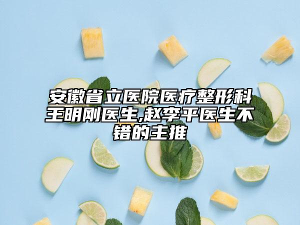 安徽省立医院医疗整形科王明刚医生,赵李平医生不错的主推