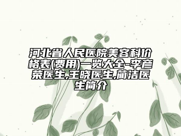 河北省人民医院美容科价格表(费用)一览大全-李彦荣医生,王晓医生,蔺洁医生简介