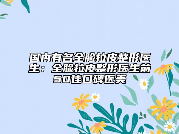 国内有名全脸拉皮整形医生：全脸拉皮整形医生前50佳口碑医美