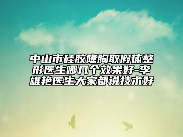 中山市硅胶隆胸取假体整形医生哪几个效果好-李雄艳医生大家都说技术好