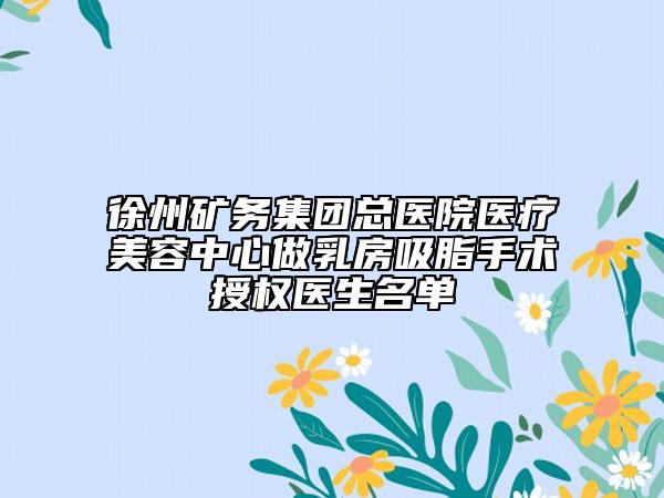 徐州矿务集团总医院医疗美容中心做乳房吸脂手术授权医生名单