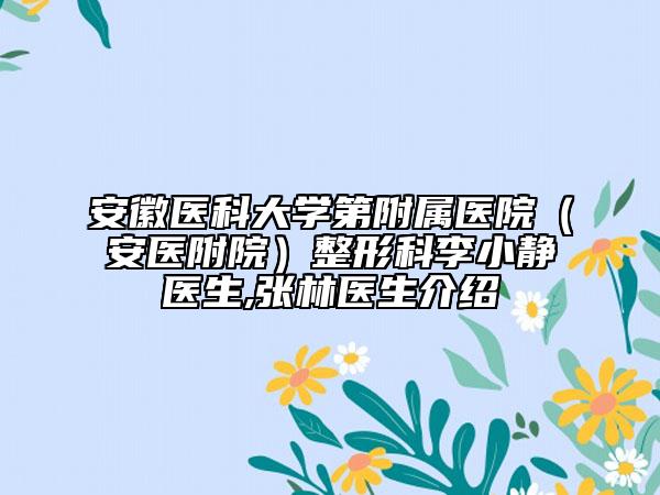 安徽医科大学第附属医院（安医附院）整形科李小静医生,张林医生介绍