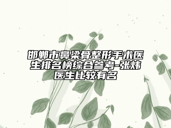 邯郸市鼻梁骨整形手术医生排名榜综合参考-张炜医生比较有名