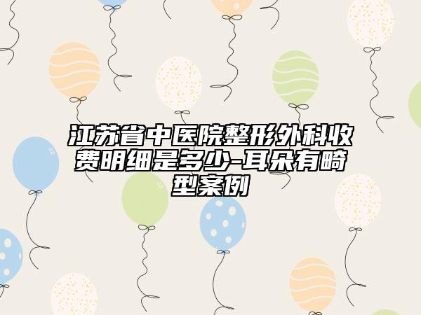 江苏省中医院整形外科收费明细是多少-耳朵有畸型案例