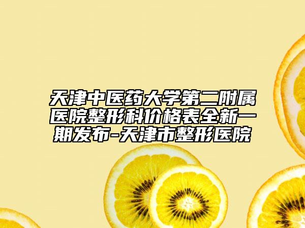 天津中医药大学第二附属医院整形科价格表全新一期发布-天津市整形医院