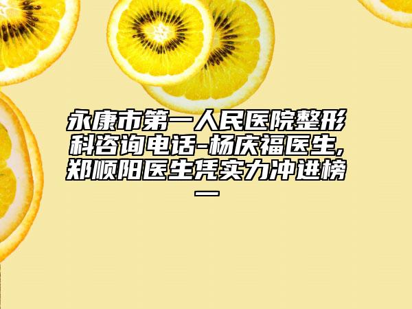 永康市第一人民医院整形科咨询电话-杨庆福医生,郑顺阳医生凭实力冲进榜一