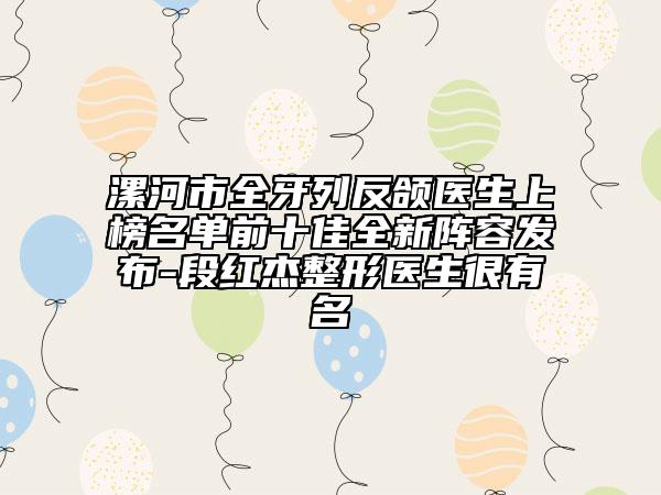 漯河市全牙列反颌医生上榜名单前十佳全新阵容发布-段红杰整形医生很有名