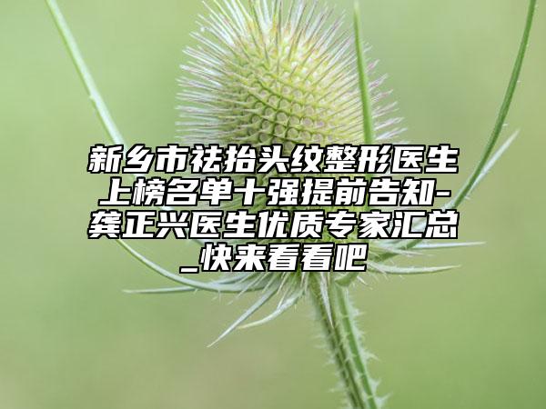 新乡市祛抬头纹整形医生上榜名单十强提前告知-龚正兴医生优质专家汇总_快来看看吧