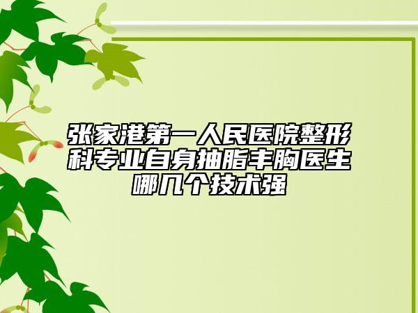张家港第一人民医院整形科专业自身抽脂丰胸医生哪几个技术强