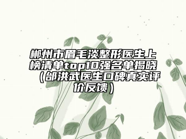 郴州市眉毛淡整形医生上榜清单top10强名单揭晓（邰洪武医生口碑真实评价反馈）