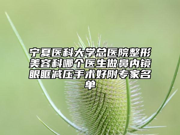 宁夏医科大学总医院整形美容科哪个医生做鼻内镜眼眶减压手术好附专家名单
