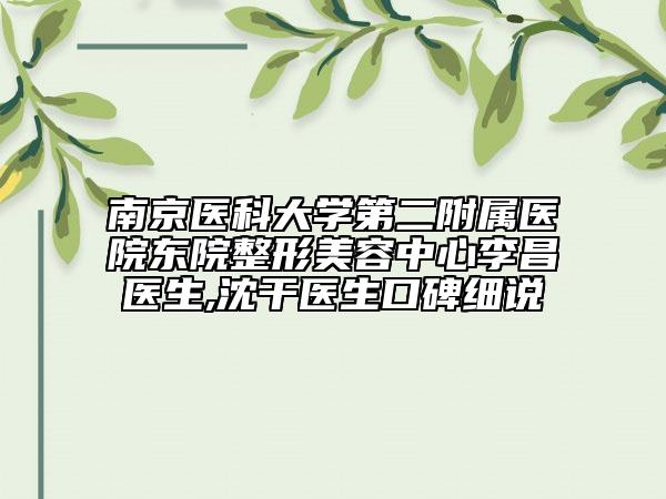 南京医科大学第二附属医院东院整形美容中心李昌医生,沈干医生口碑细说