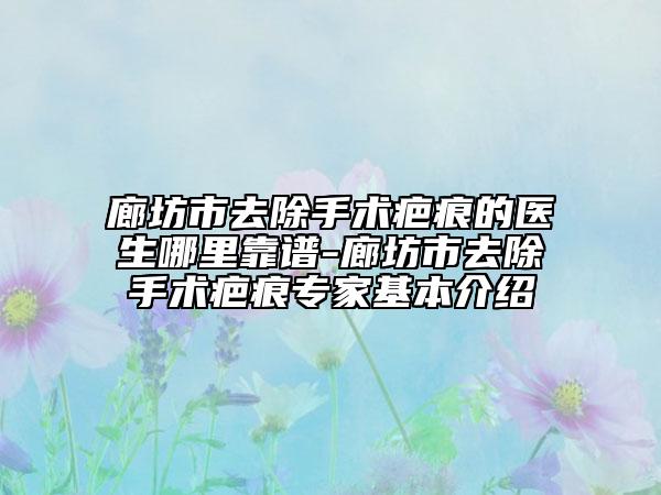 廊坊市去除手术疤痕的医生哪里靠谱-廊坊市去除手术疤痕专家基本介绍