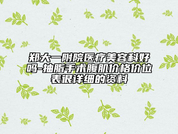 郑大一附院医疗美容科好吗-抽脂手术腹肌价格价位表很详细的资料