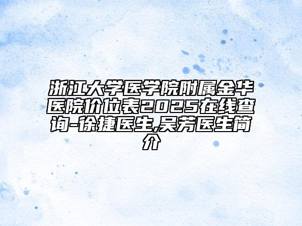 浙江大学医学院附属金华医院价位表2025在线查询-徐捷医生,吴芳医生简介