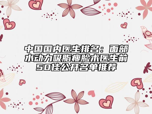 中国国内医生排名：面部水动力吸脂瘦脸术医生前50佳公开名单推荐