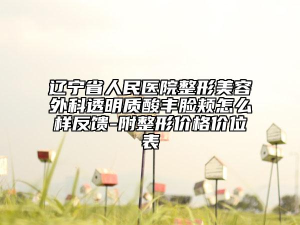 辽宁省人民医院整形美容外科透明质酸丰脸颊怎么样反馈-附整形价格价位表