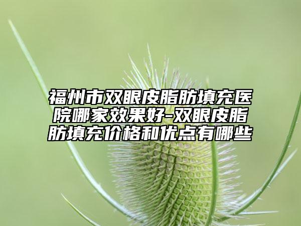 福州市双眼皮脂肪填充医院哪家效果好-双眼皮脂肪填充价格和优点有哪些