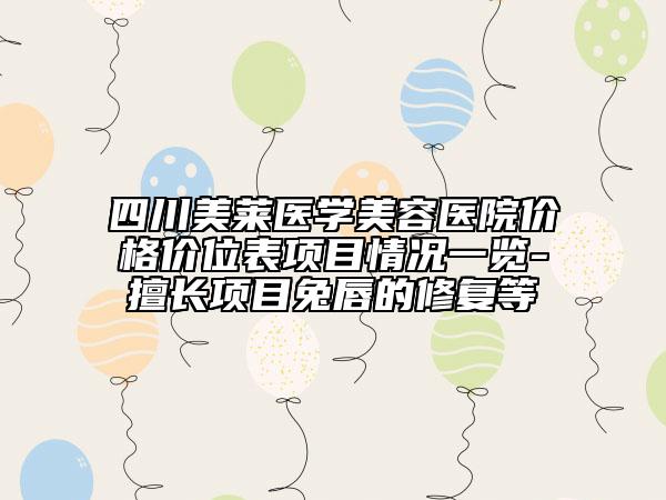 四川美莱医学美容医院价格价位表项目情况一览-擅长项目兔唇的修复等