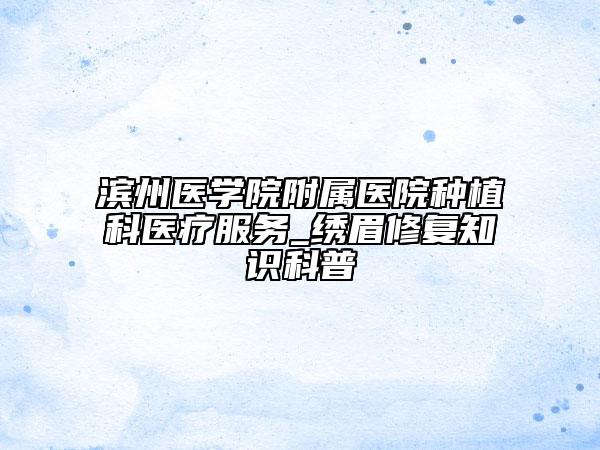 滨州医学院附属医院种植科医疗服务_绣眉修复知识科普