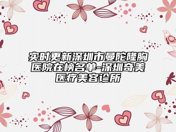 实时更新深圳市曼陀隆胸医院在榜名单-深圳奇美医疗美容诊所