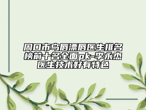 周口市乌唇漂唇医生排名榜前十名全面pk-李永杰医生技术好有特色