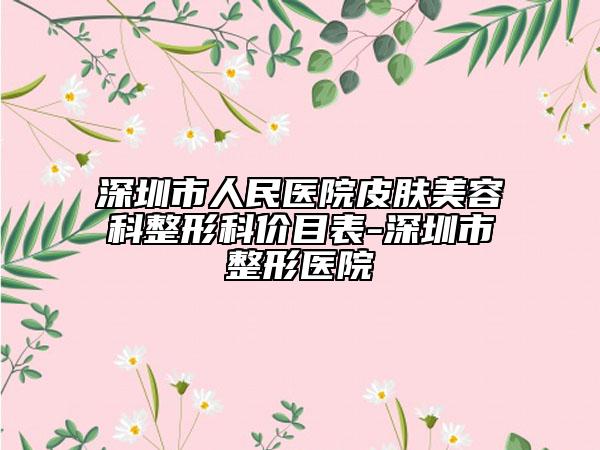 深圳市人民医院皮肤美容科整形科价目表-深圳市整形医院