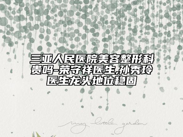 三亚人民医院美容整形科贵吗-荣守祥医生,孙秀玲医生龙头地位稳固