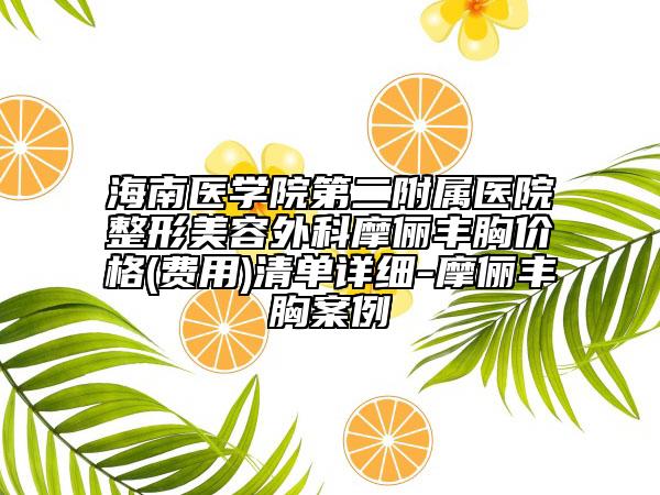 海南医学院第二附属医院整形美容外科摩俪丰胸价格(费用)清单详细-摩俪丰胸案例