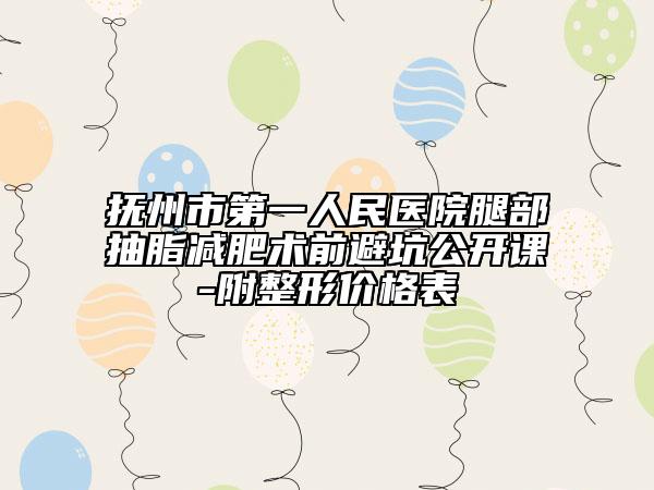抚州市第一人民医院腿部抽脂减肥术前避坑公开课-附整形价格表