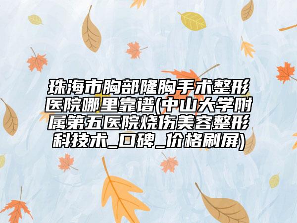 珠海市胸部隆胸手术整形医院哪里靠谱(中山大学附属第五医院烧伤美容整形科技术_口碑_价格刷屏)